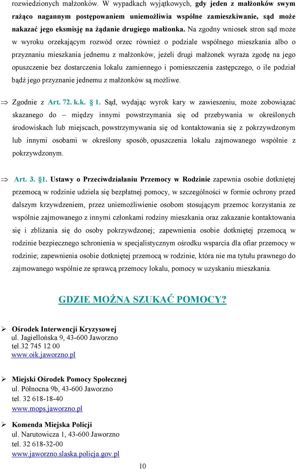 Na zgodny wniosek stron sąd moŝe w wyroku orzekającym rozwód orzec równieŝ o podziale wspólnego mieszkania albo o przyznaniu mieszkania jednemu z małŝonków, jeŝeli drugi małŝonek wyraŝa zgodę na jego