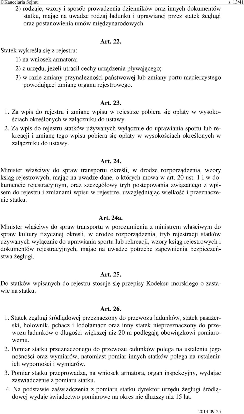 22. Statek wykreśla się z rejestru: 1) na wniosek armatora; 2) z urzędu, jeżeli utracił cechy urządzenia pływającego; 3) w razie zmiany przynależności państwowej lub zmiany portu macierzystego