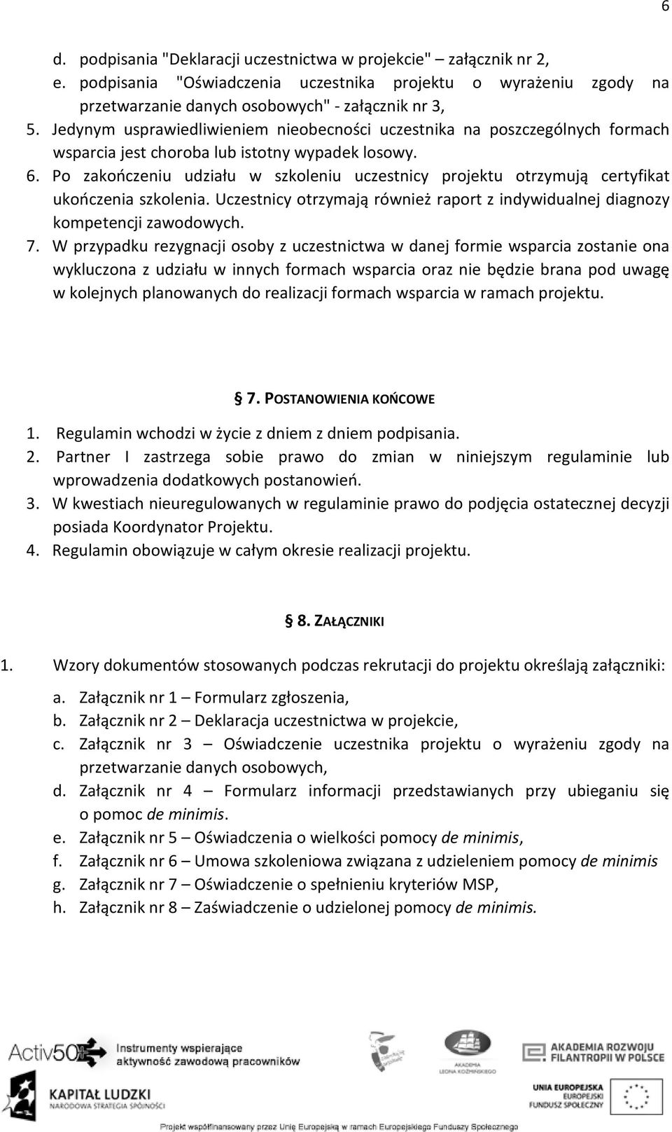 Po zakończeniu udziału w szkoleniu uczestnicy projektu otrzymują certyfikat ukończenia szkolenia. Uczestnicy otrzymają również raport z indywidualnej diagnozy kompetencji zawodowych. 7.