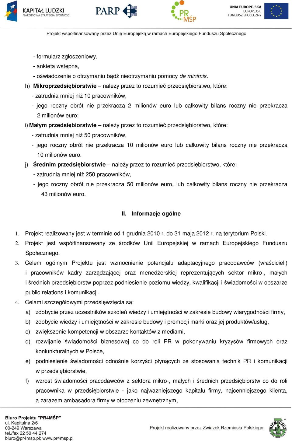 przekracza 2 milionów euro; i) Małym przedsiębiorstwie należy przez to rozumieć przedsiębiorstwo, które: - zatrudnia mniej niż 50 pracowników, - jego roczny obrót nie przekracza 10 milionów euro lub