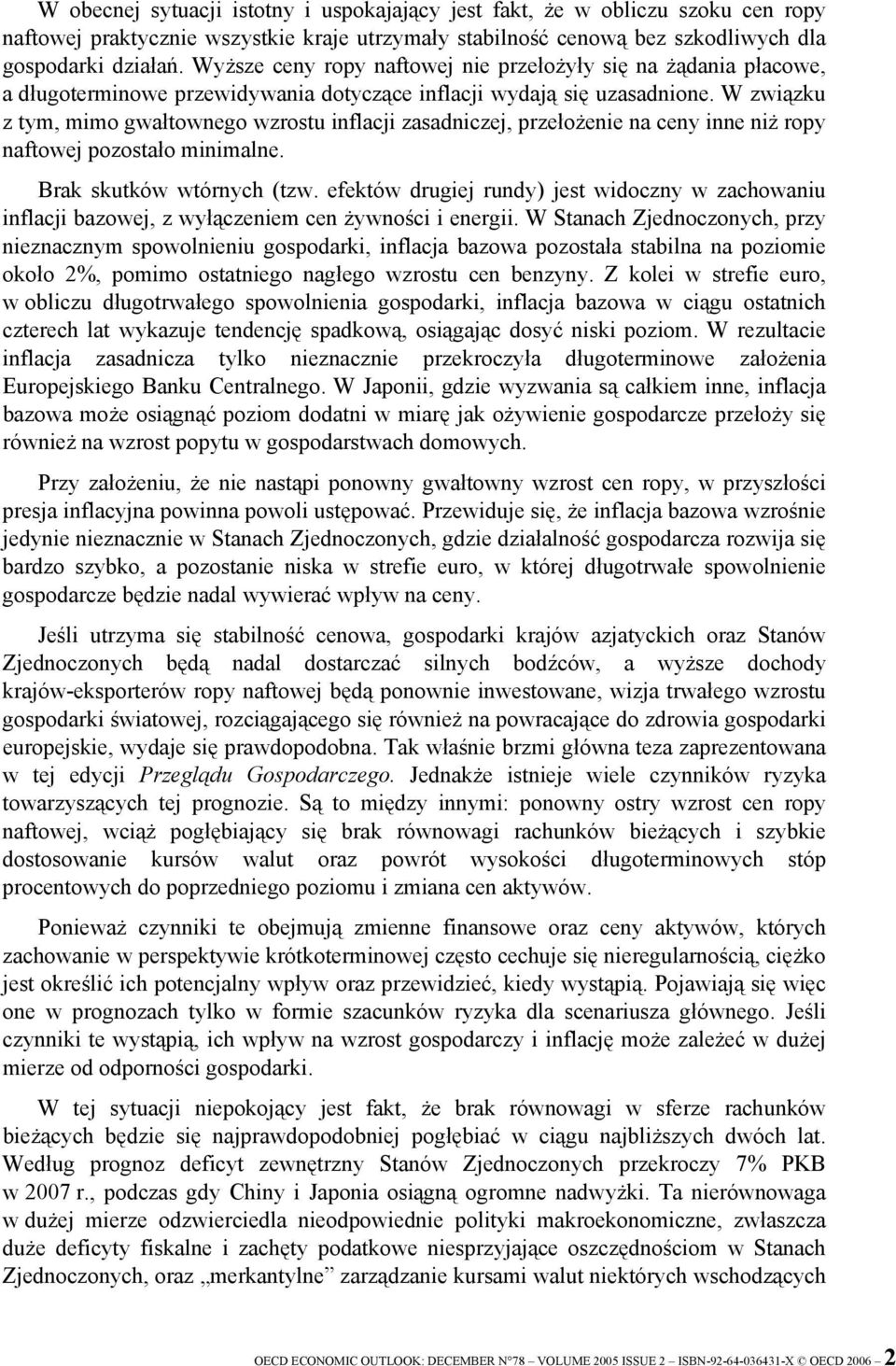 W związku z tym, mimo gwałtownego wzrostu inflacji zasadniczej, przełożenie na ceny inne niż ropy naftowej pozostało minimalne. Brak skutków wtórnych (tzw.