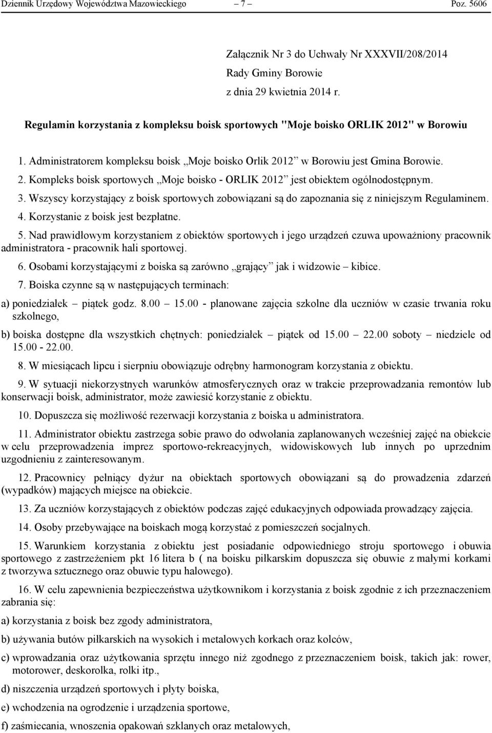 3. Wszyscy korzystający z boisk sportowych zobowiązani są do zapoznania się z niniejszym Regulaminem. 4. Korzystanie z boisk jest bezpłatne. 5.