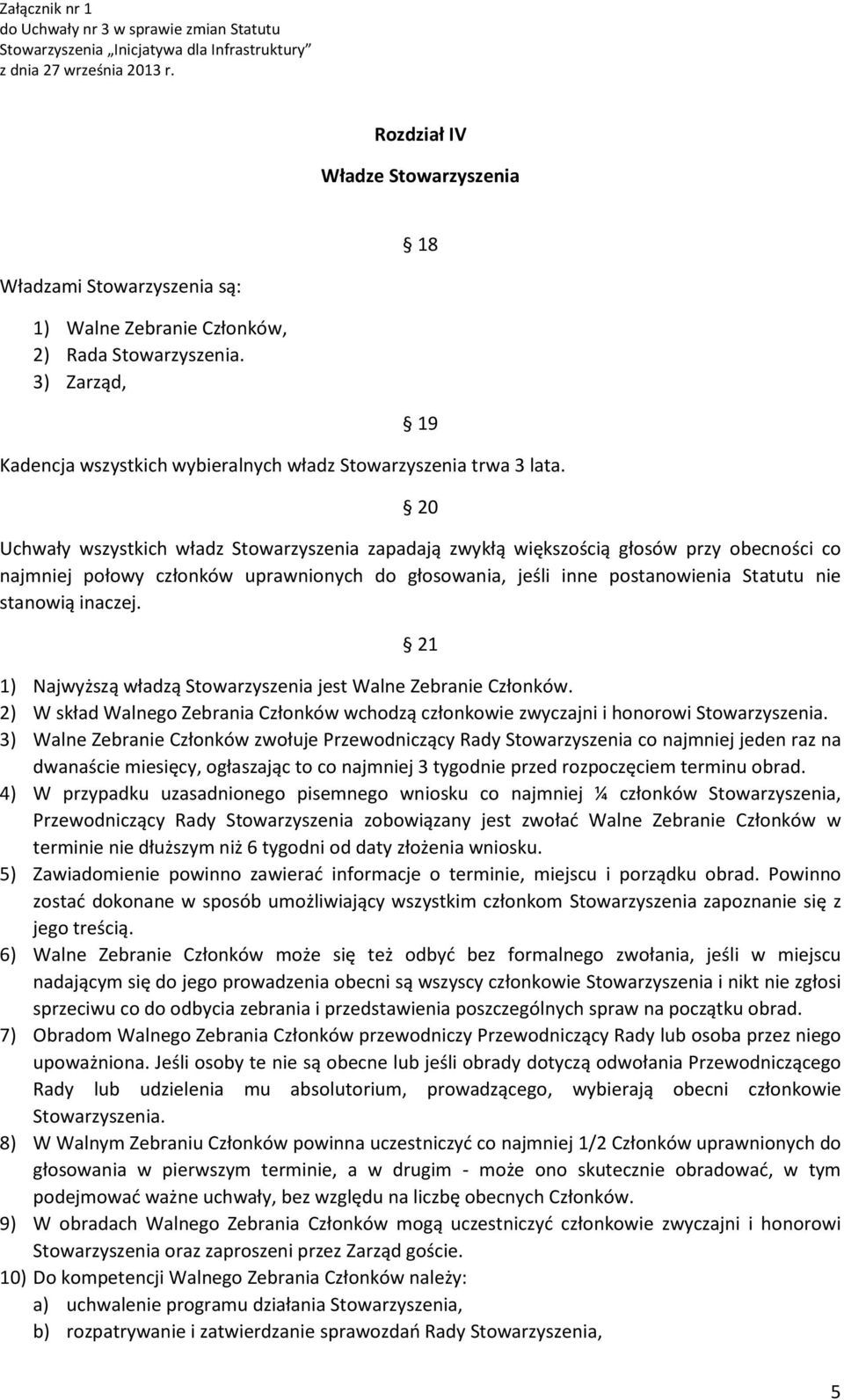 inaczej. 21 1) Najwyższą władzą Stowarzyszenia jest Walne Zebranie Członków. 2) W skład Walnego Zebrania Członków wchodzą członkowie zwyczajni i honorowi Stowarzyszenia.