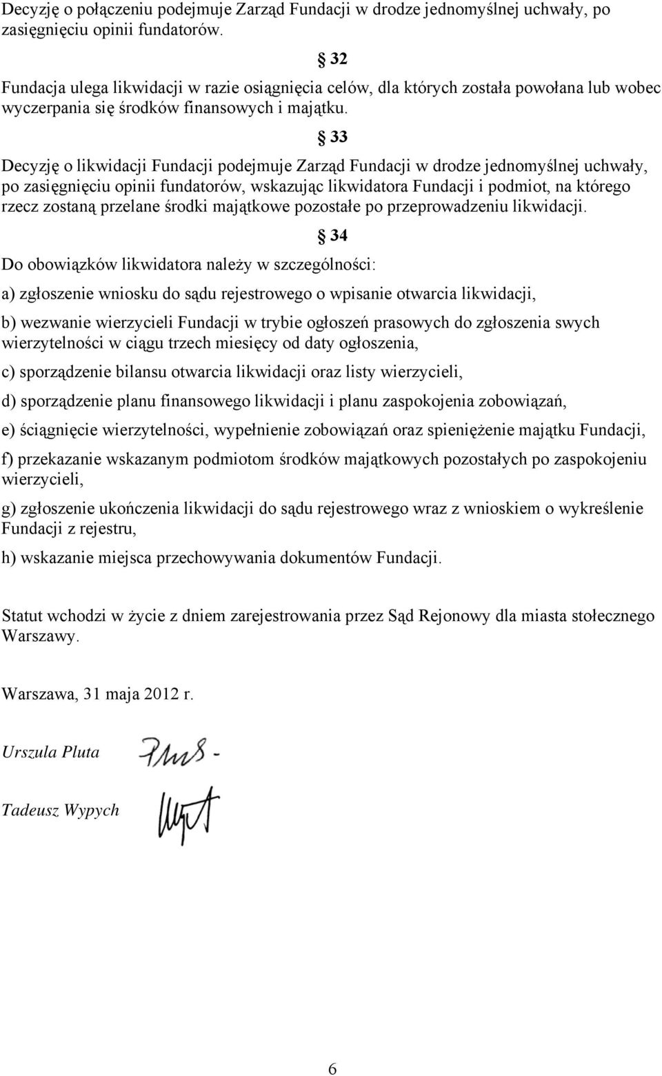 33 Decyzję o likwidacji Fundacji podejmuje Zarząd Fundacji w drodze jednomyślnej uchwały, po zasięgnięciu opinii fundatorów, wskazując likwidatora Fundacji i podmiot, na którego rzecz zostaną