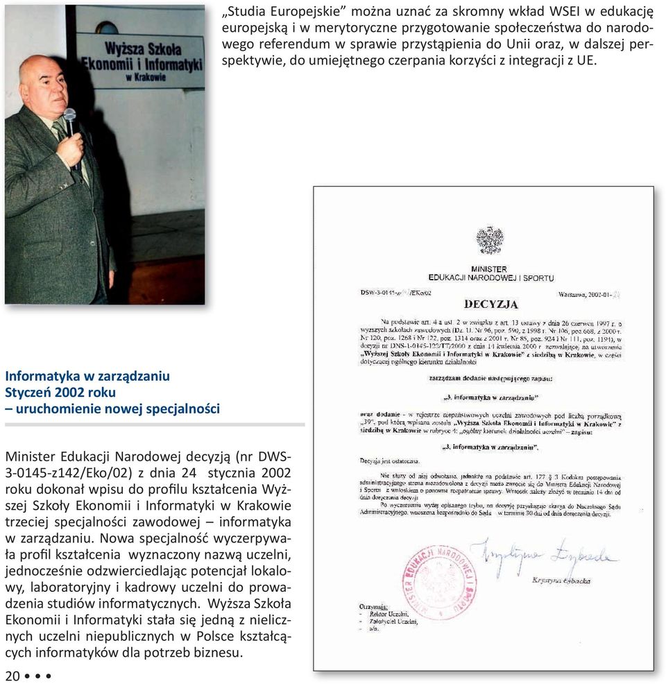 Informatyka w zarządzaniu Styczeń 2002 roku uruchomienie nowej specjalności Minister Edukacji Narodowej decyzją (nr DWS- 3-0145-z142/Eko/02) z dnia 24 stycznia 2002 roku dokonał wpisu do profilu