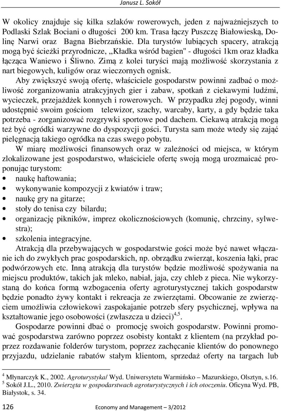 Dla turystów lubiących spacery, atrakcją mogą być ścieżki przyrodnicze,,,kładka wśród bagien'' - długości 1km oraz kładka łącząca Waniewo i Śliwno.