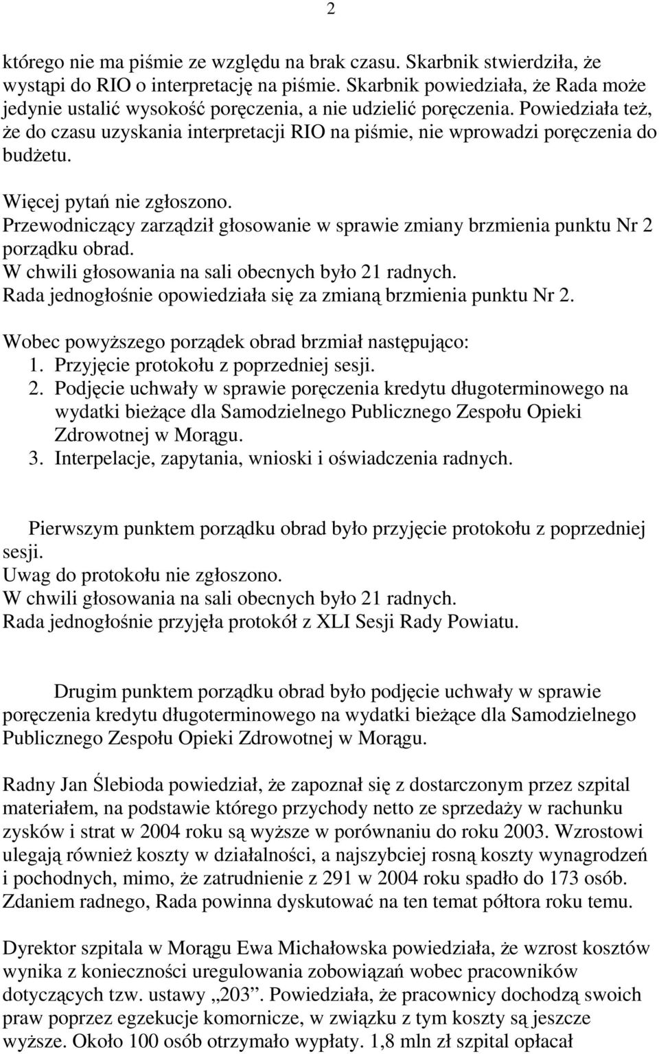 Wicej pyta nie zgłoszono. Przewodniczcy zarzdził głosowanie w sprawie zmiany brzmienia punktu Nr 2 porzdku obrad. W chwili głosowania na sali obecnych było 21 radnych.