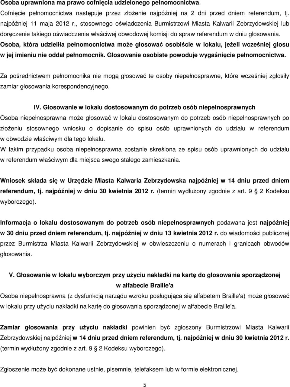 Osoba, która udzieliła pełnomocnictwa może głosować osobiście w lokalu, jeżeli wcześniej głosu w jej imieniu nie oddał pełnomocnik. Głosowanie osobiste powoduje wygaśnięcie pełnomocnictwa.