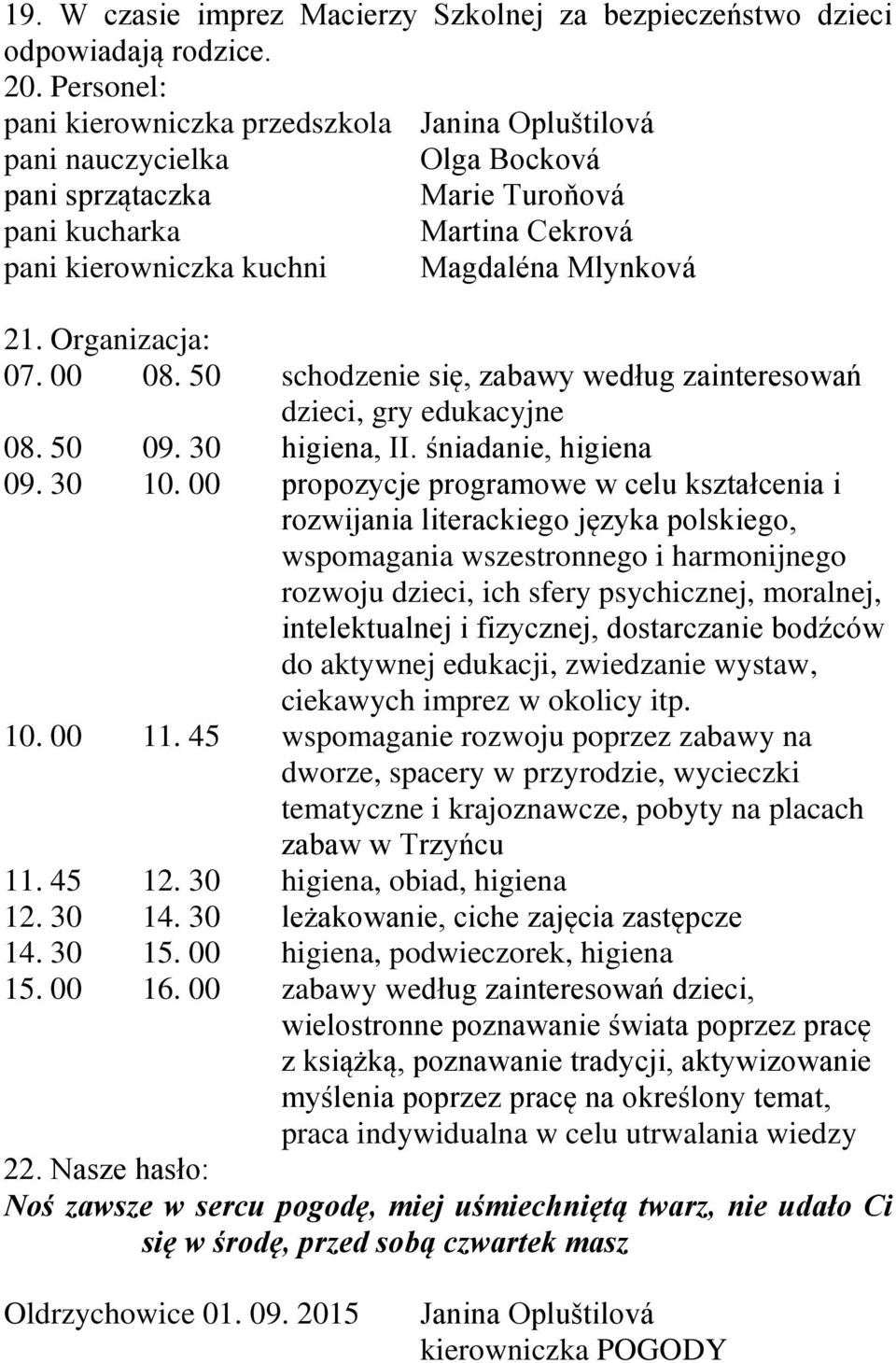 Organizacja: 07. 00 08. 50 schodzenie się, zabawy według zainteresowań dzieci, gry edukacyjne 08. 50 09. 30 higiena, II. śniadanie, higiena 09. 30 10.