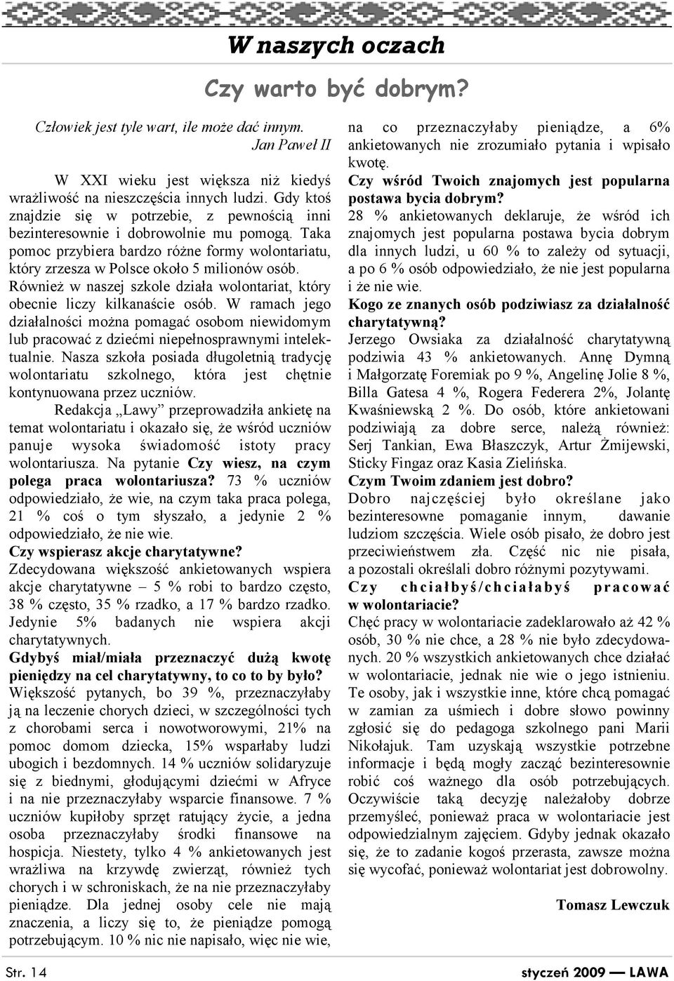 RównieŜ w naszej szkole działa wolontariat, który obecnie liczy kilkanaście osób. W ramach jego działalności moŝna pomagać osobom niewidomym lub pracować z dziećmi niepełnosprawnymi intelektualnie.