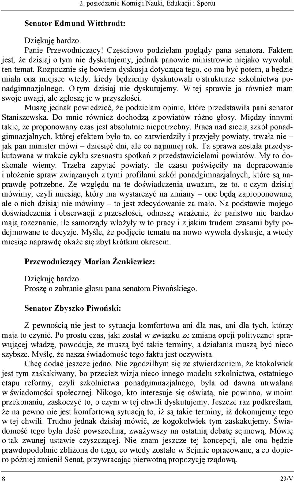 Rozpocznie się bowiem dyskusja dotycząca tego, co ma być potem, a będzie miała ona miejsce wtedy, kiedy będziemy dyskutowali o strukturze szkolnictwa ponadgimnazjalnego. O tym dzisiaj nie dyskutujemy.