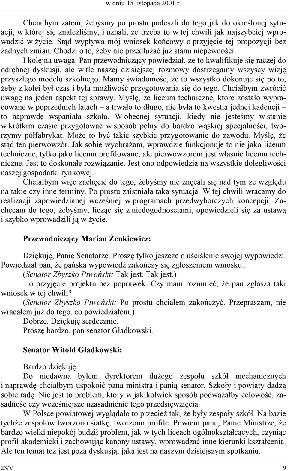 Stąd wypływa mój wniosek końcowy o przyjęcie tej propozycji bez żadnych zmian. Chodzi o to, żeby nie przedłużać już stanu niepewności. I kolejna uwaga.