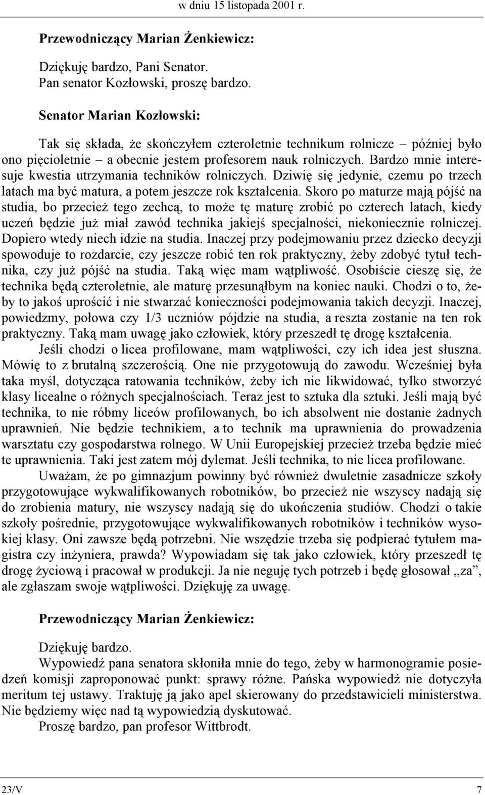 Bardzo mnie interesuje kwestia utrzymania techników rolniczych. Dziwię się jedynie, czemu po trzech latach ma być matura, a potem jeszcze rok kształcenia.