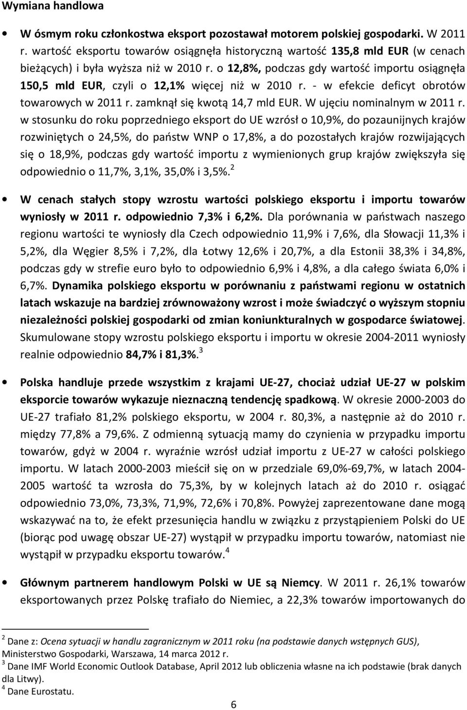 o 12,8%, podczas gdy wartość importu osiągnęła 150,5 mld EUR, czyli o 12,1% więcej niż w 2010 r. - w efekcie deficyt obrotów towarowych w 2011 r. zamknął się kwotą 14,7 mld EUR.