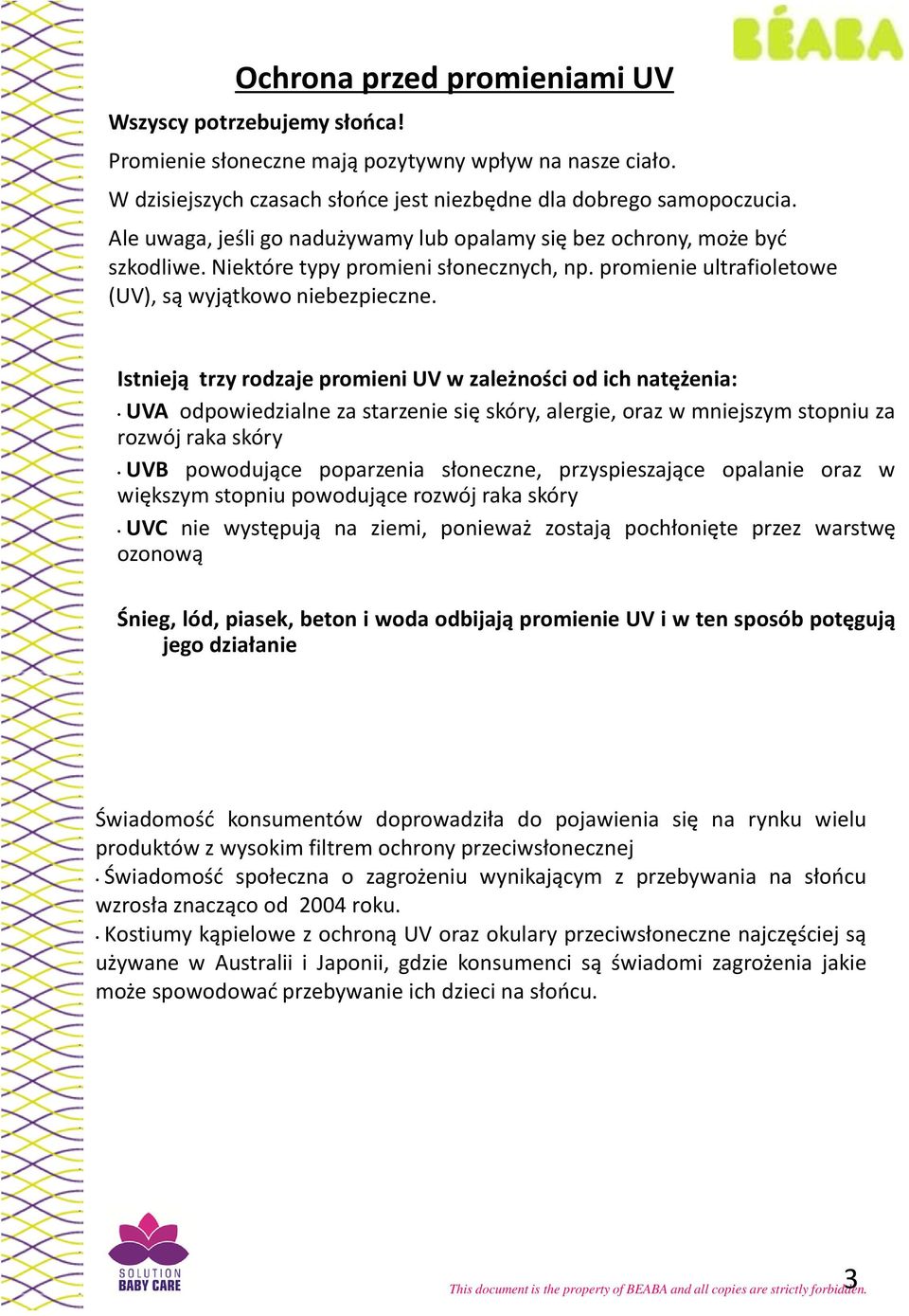 Istnieją trzy rodzaje promieni UV w zależności od ich natężenia: UVA odpowiedzialne za starzenie się skóry, alergie, oraz w mniejszym stopniu za rozwój raka skóry UVB powodujące poparzenia słoneczne,