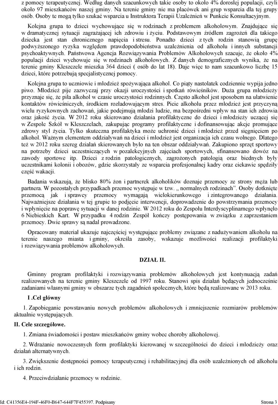 Kolejna grupa to dzieci wychowujące się w rodzinach z problemem alkoholowym. Znajdujące się w dramatycznej sytuacji zagrażającej ich zdrowiu i życiu.