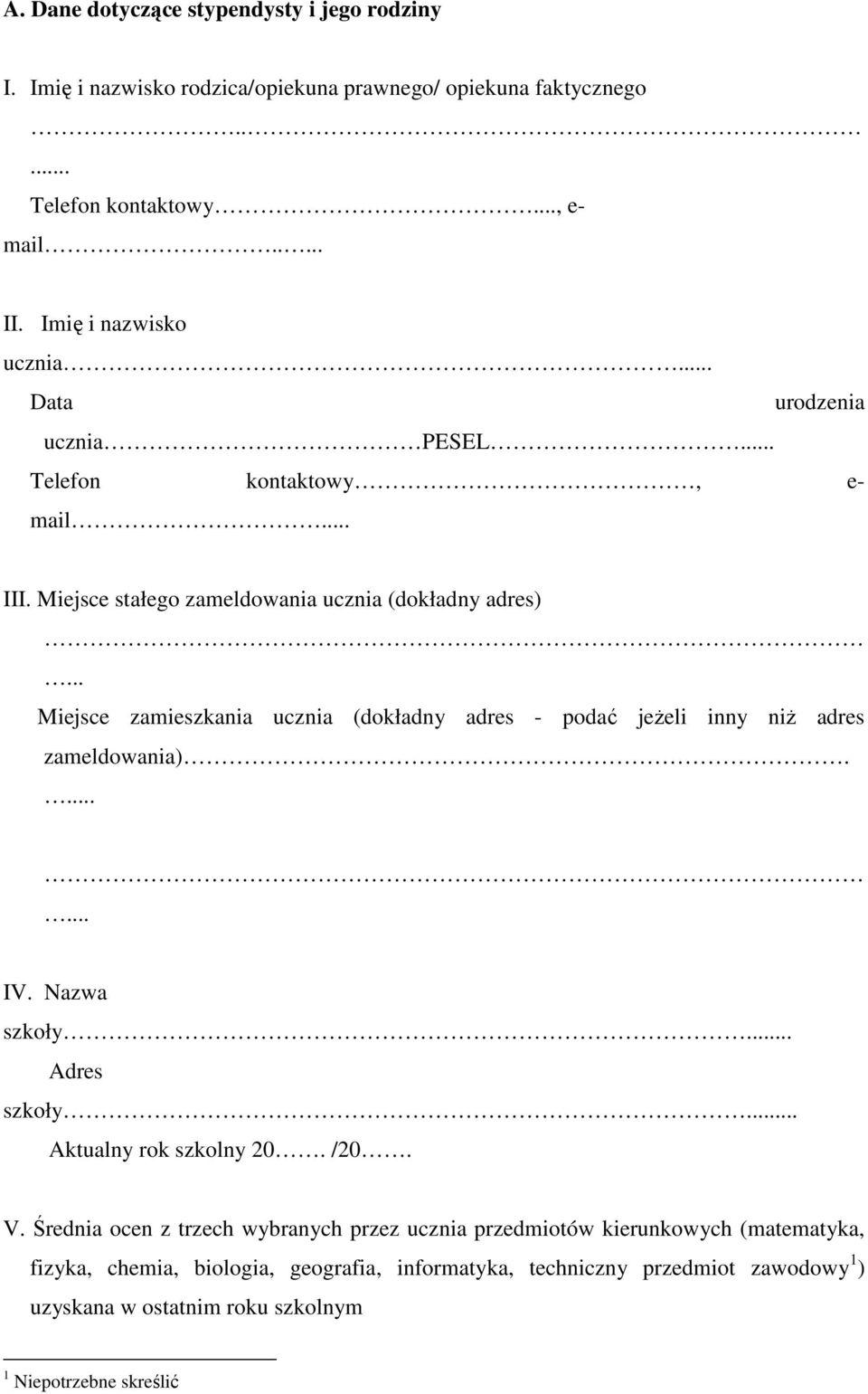 .. Miejsce zamieszkania ucznia (dokładny adres - podać jeŝeli inny niŝ adres zameldowania)....... IV. Nazwa szkoły. Adres szkoły.. Aktualny rok szkolny 20. /20. V.