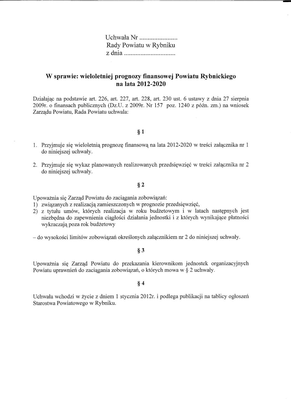 Przyjmuje sie wieloletnia prognoze finansowa na lata 2012-2020 w tresci zalacznika nr 1 do niniejszej uchwaly. 2. Przyjmuje sie wykaz planowanych realizowanych przedsiewziec w tresci zalacznika nr 2 do niniejszej uchwaly.