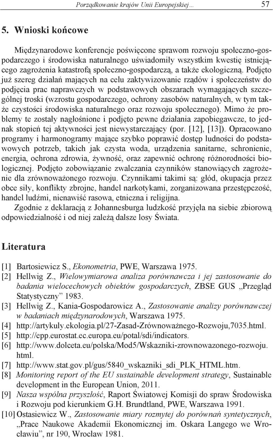 Podto u szereg dzaa macych a celu zaktywzowae rzdów spoeczestw do podca prac aprawczych w podstawowych obszarach wymagacych szczególe trosk (wzrostu gospodarczego, ochroy zasobów aturalych, w tym