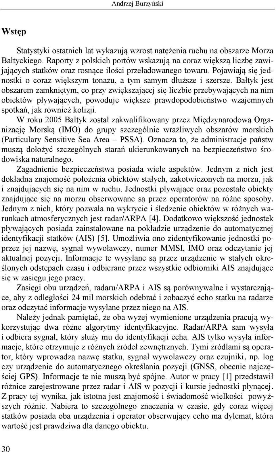 Bałtyk jest obszarem zamkiętym, co przy zwiększającej się liczbie przebywających a im obiektów pływających, powoduje większe prawdopodobieństwo wzajemych spotkań, jak rówież kolizji.