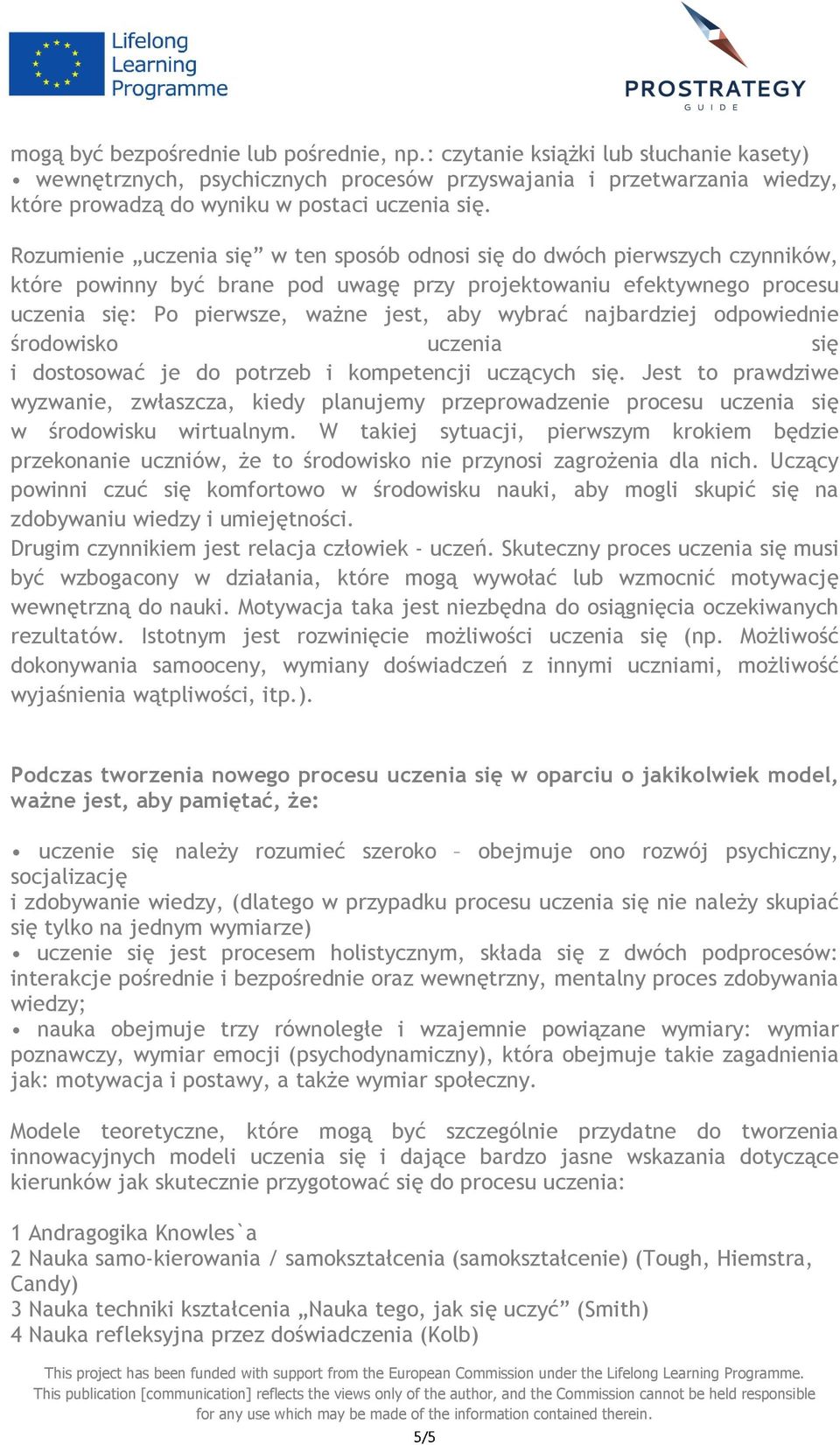 Rozumienie uczenia się w ten sposób odnosi się do dwóch pierwszych czynników, które powinny być brane pod uwagę przy projektowaniu efektywnego procesu uczenia się: Po pierwsze, ważne jest, aby wybrać