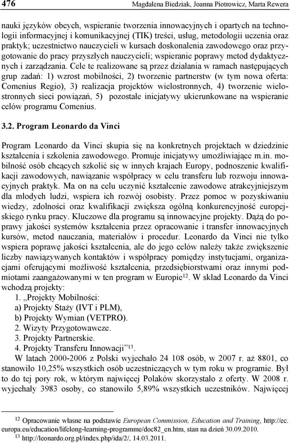 Cele te realizowane są przez działania w ramach następujących grup zadań: 1) wzrost mobilności, 2) tworzenie partnerstw (w tym nowa oferta: Comenius Regio), 3) realizacja projektów wielostronnych, 4)