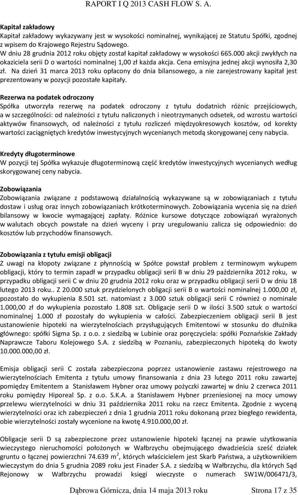 Cena emisyjna jednej akcji wynosiła 2,30 zł. Na dzień 31 marca 2013 roku opłacony do dnia bilansowego, a nie zarejestrowany kapitał jest prezentowany w pozycji pozostałe kapitały.