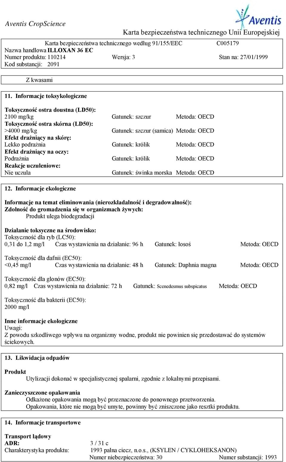 na skórę: Lekko podrażnia Gatunek: królik Metoda: OECD Efekt drażniący na oczy: Podrażnia Gatunek: królik Metoda: OECD Reakcje uczuleniowe: Nie uczula Gatunek: świnka morska Metoda: OECD 12.