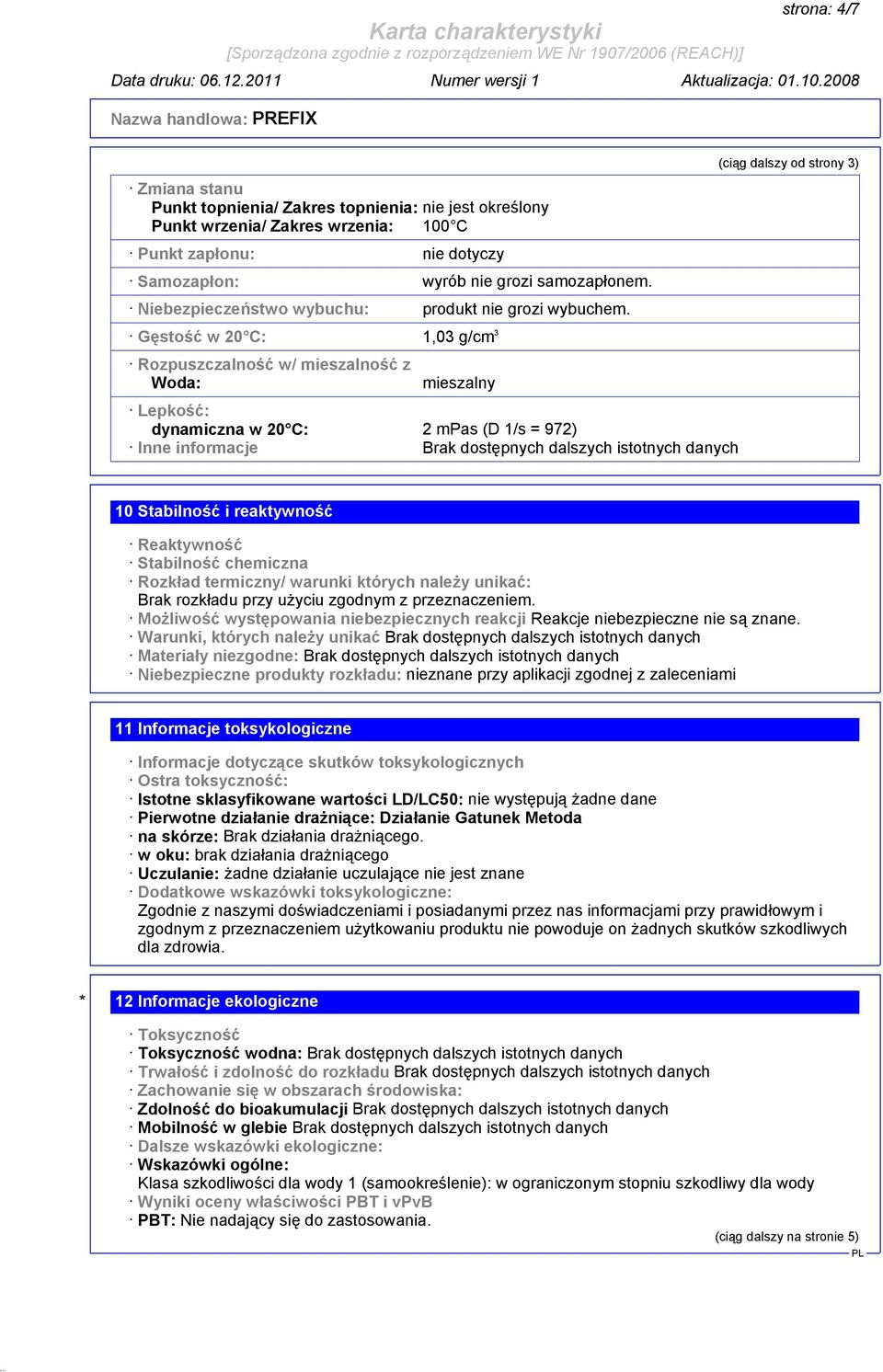 Gęstość w 20 C: 1,03 g/cm 3 Rozpuszczalność w/ mieszalność z Woda: mieszalny Lepkość: dynamiczna w 20 C: 2 mpas (D 1/s = 972) Inne informacje Brak dostępnych dalszych istotnych danych (ciąg dalszy od