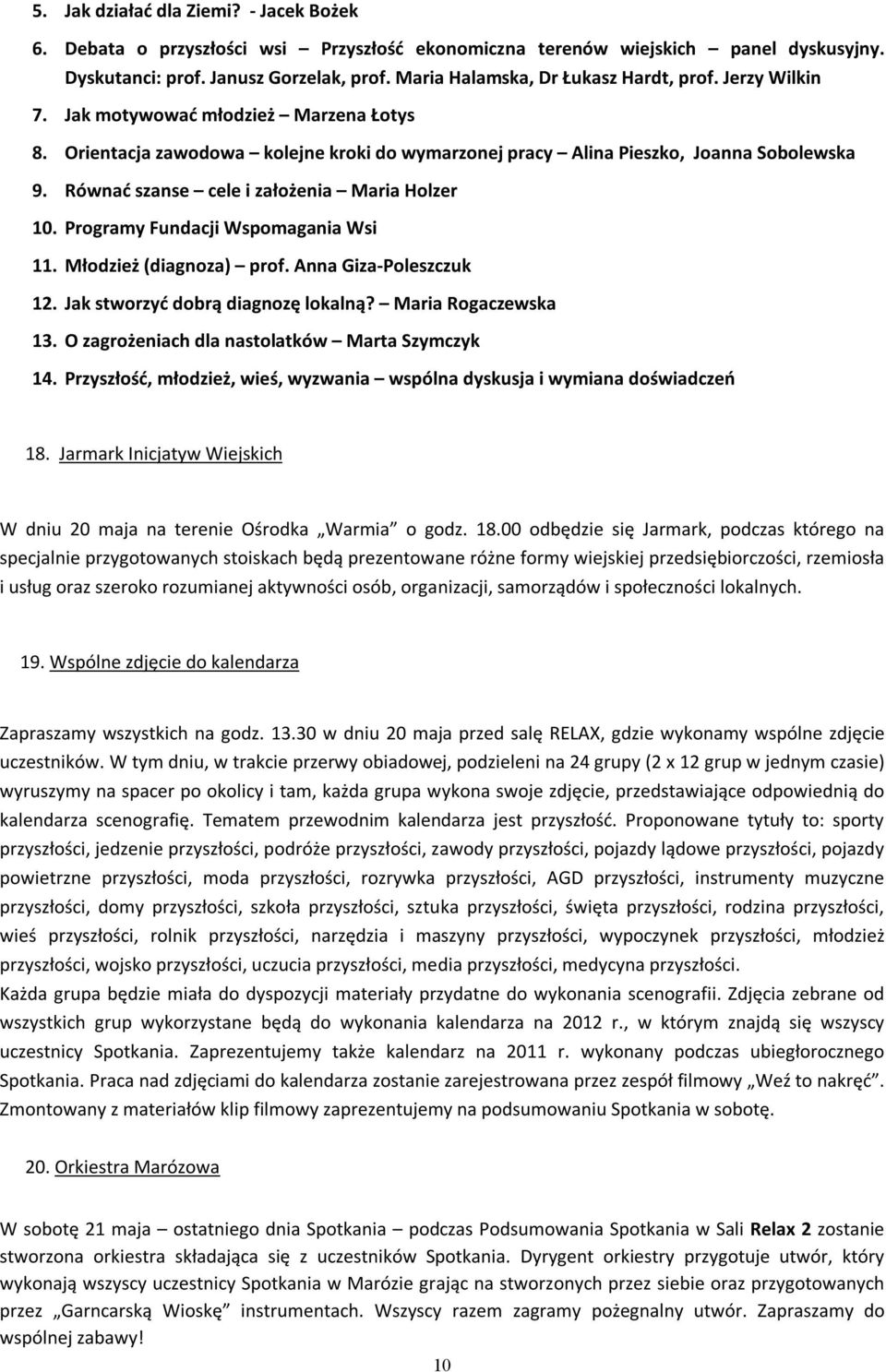 Równać szanse cele i założenia Maria Holzer 10. Programy Fundacji Wspomagania Wsi 11. Młodzież (diagnoza) prof. Anna Giza-Poleszczuk 12. Jak stworzyć dobrą diagnozę lokalną? Maria Rogaczewska 13.