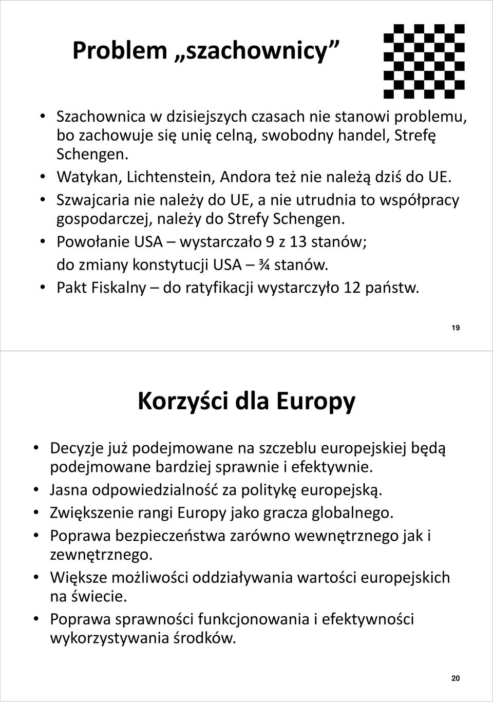 Pakt Fiskalny do ratyfikacji wystarczyło 12 państw. 19 Korzyści dla Europy Decyzje już podejmowane na szczeblu europejskiej będą podejmowane bardziej sprawnie i efektywnie.