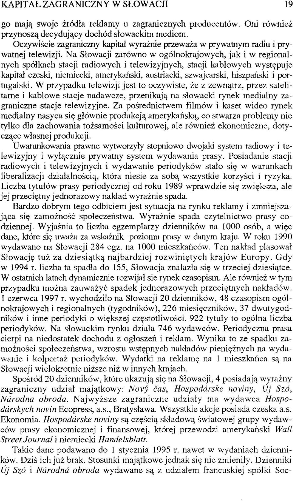 Na Słowacji zarówno w ogólnokrajowych, jak i w regionalnych spółkach stacji radiowych i telewizyjnych, stacji kablowych występuje kapitał czeski, niemiecki, amerykański, austriacki, szwajcarski,