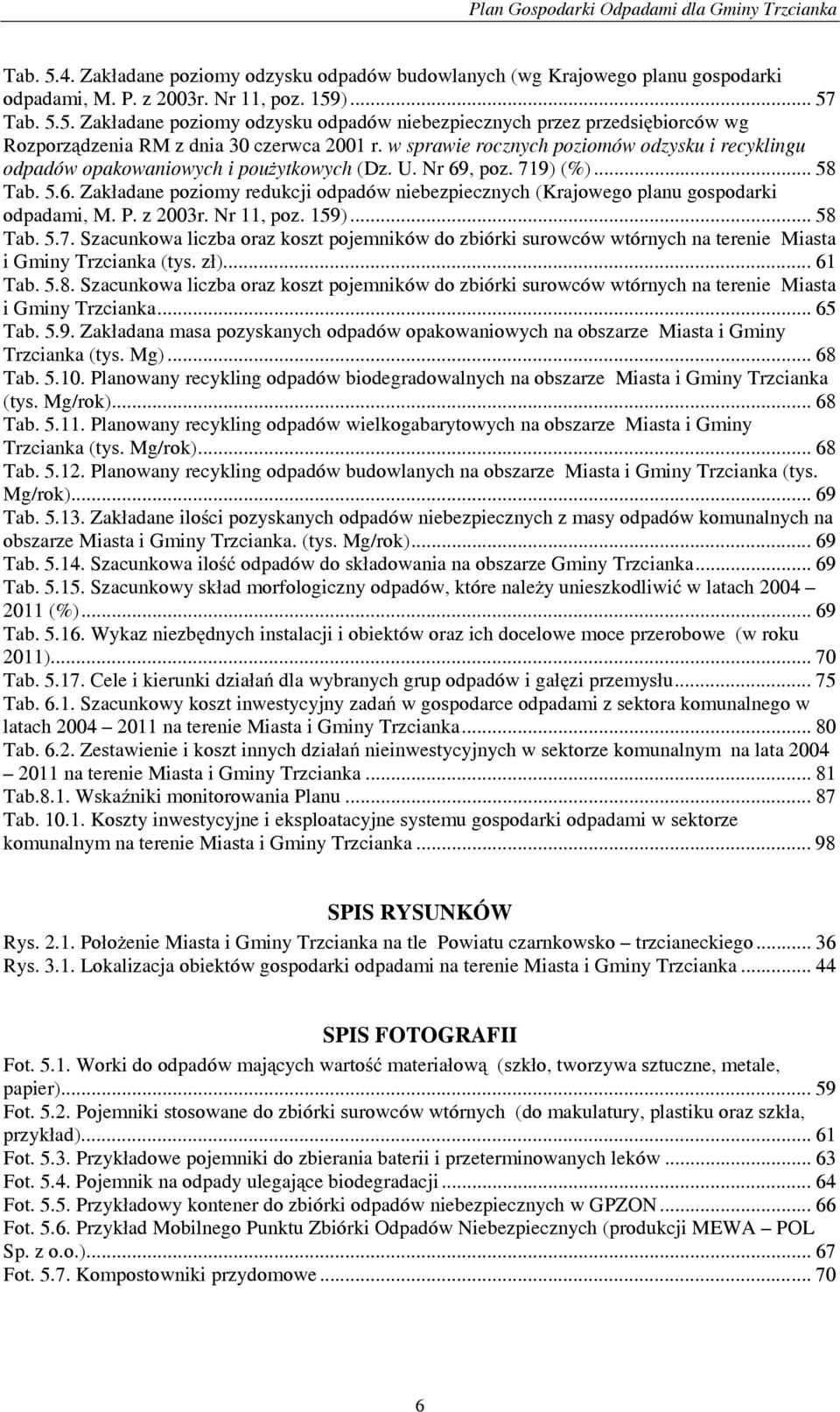 P. z 2003r. Nr 11, poz. 159)... 58 Tab. 5.7. Szacunkowa liczba oraz koszt pojemników do zbiórki surowców wtórnych na terenie Miasta i Gminy Trzcianka (tys. zł)... 61 Tab. 5.8. Szacunkowa liczba oraz koszt pojemników do zbiórki surowców wtórnych na terenie Miasta i Gminy Trzcianka... 65 Tab.