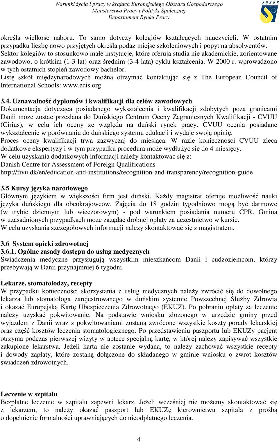 wprowadzono w tych ostatnich stopień zawodowy bachelor. Listę szkół międzynarodowych można otrzymać kontaktując się z The European Council of International Schools: www.ecis.org. 3.4.