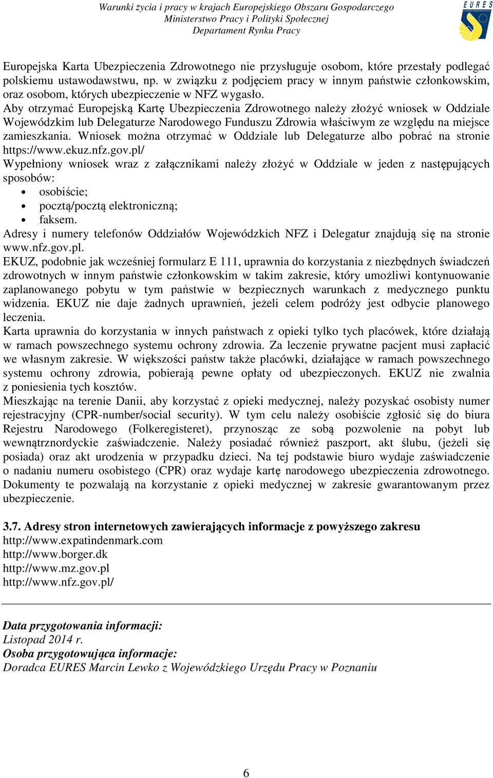 Aby otrzymać Europejską Kartę Ubezpieczenia Zdrowotnego należy złożyć wniosek w Oddziale Wojewódzkim lub Delegaturze Narodowego Funduszu Zdrowia właściwym ze względu na miejsce zamieszkania.