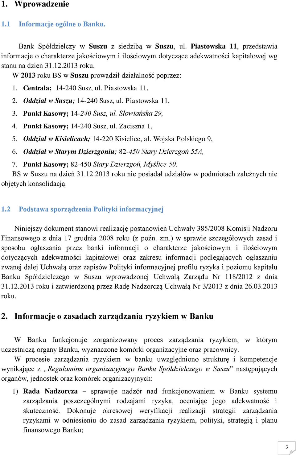 W 2013 roku BS w Suszu prowadził działalność poprzez: 1. Centrala; 14-240 Susz, ul. Piastowska 11, 2. Oddział w Suszu; 14-240 Susz, ul. Piastowska 11, 3. Punkt Kasowy; 14-240 Susz, ul.