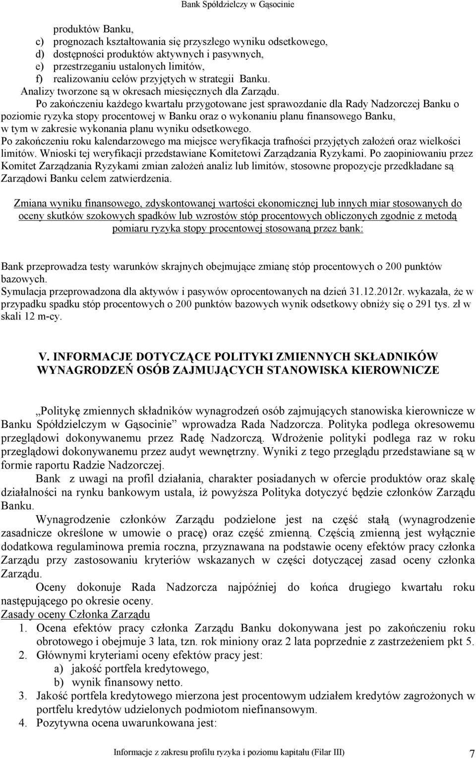 Po zakończeniu każdego kwartału przygotowane jest sprawozdanie dla Rady Nadzorczej Banku o poziomie ryzyka stopy procentowej w Banku oraz o wykonaniu planu finansowego Banku, w tym w zakresie