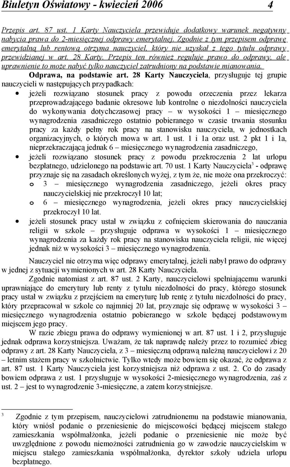 Przepis ten również reguluje prawo do odprawy, ale uprawnienie to może nabyć tylko nauczyciel zatrudniony na podstawie mianowania. Odprawa, na podstawie art.