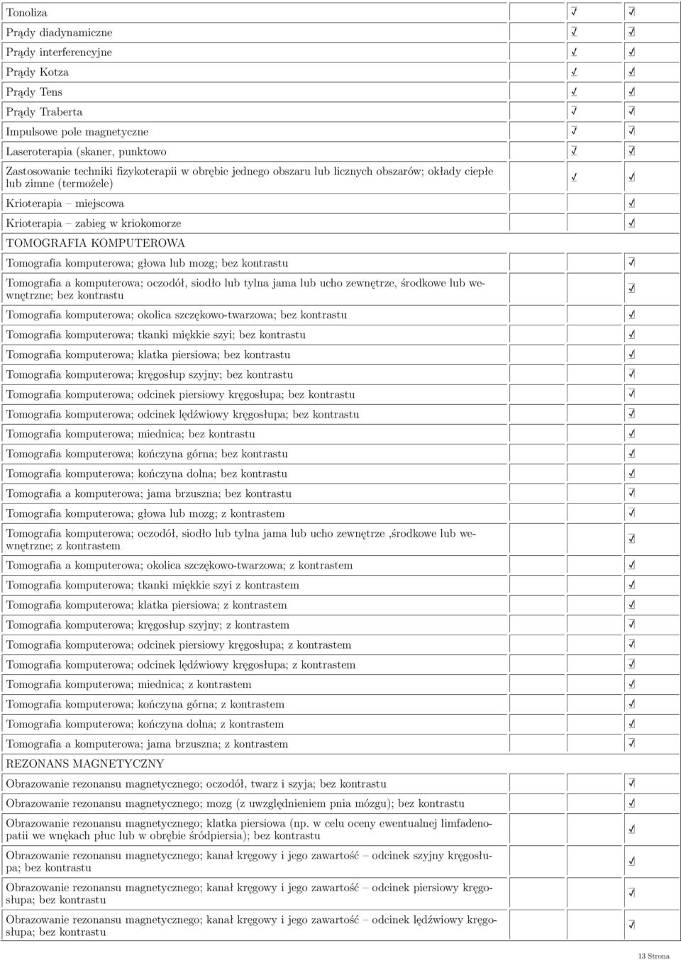 kontrastu Tomografia a komputerowa; oczodół, siodło lub tylna jama lub ucho zewnętrze, środkowe lub wewnętrzne; bez kontrastu Tomografia komputerowa; okolica szczękowotwarzowa; bez kontrastu