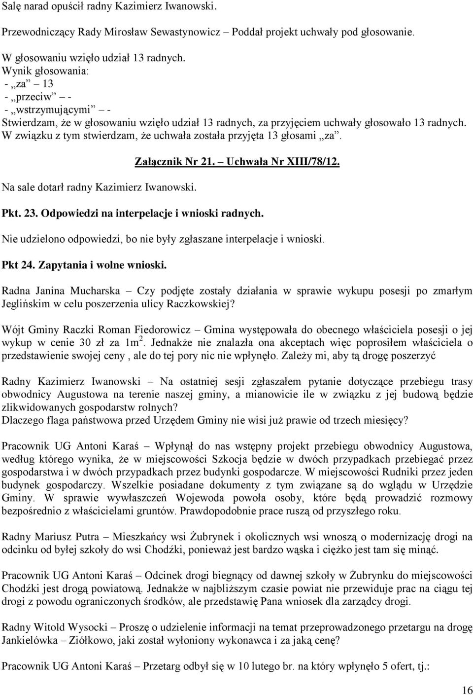 W związku z tym stwierdzam, że uchwała została przyjęta 13 głosami za. Na sale dotarł radny Kazimierz Iwanowski. Załącznik Nr 21. Uchwała Nr XIII/78/12. Pkt. 23.