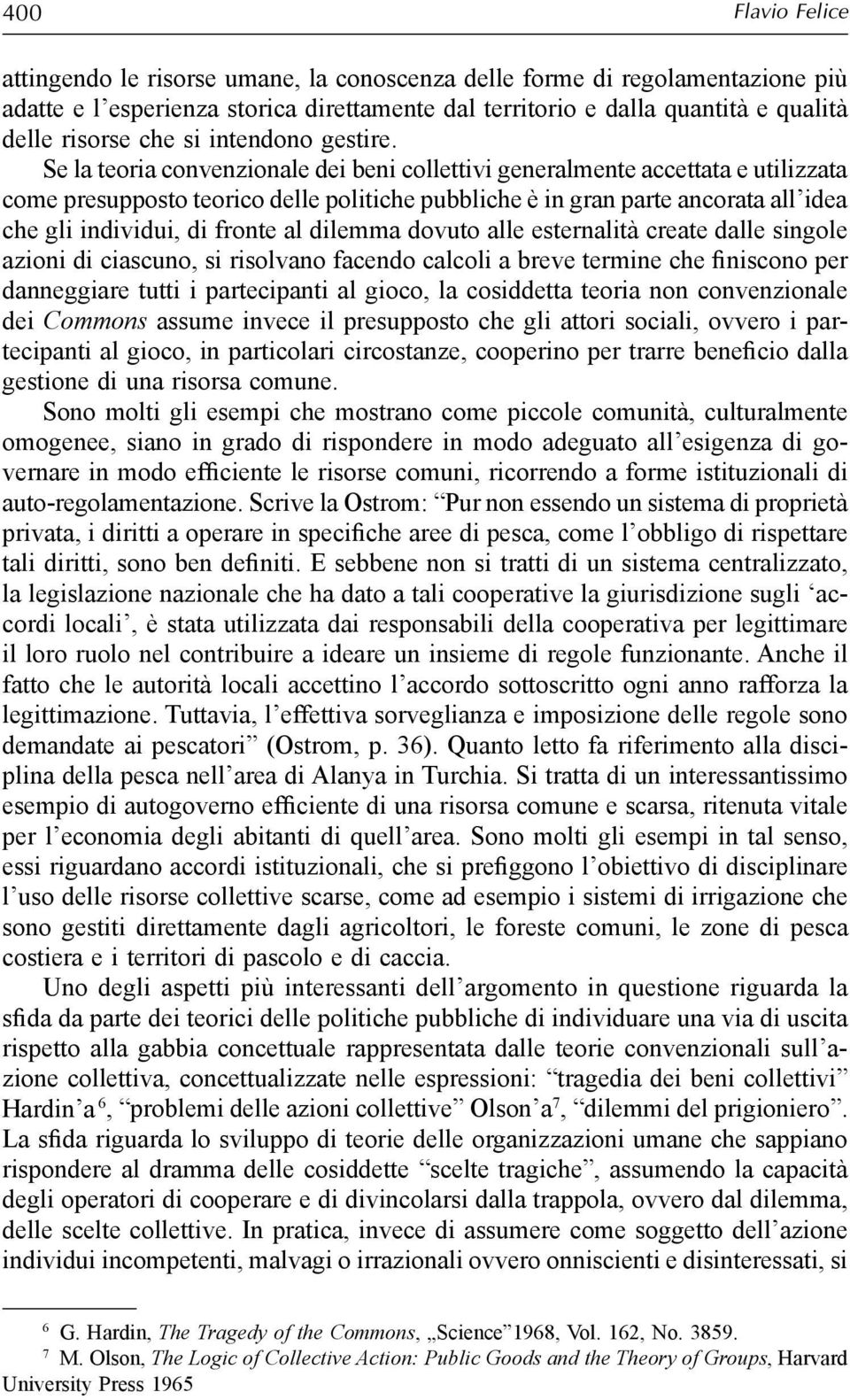 Se la teoria convenzionale dei beni collettivi generalmente accettata e utilizzata come presupposto teorico delle politiche pubbliche è in gran parte ancorata all idea che gli individui, di fronte al