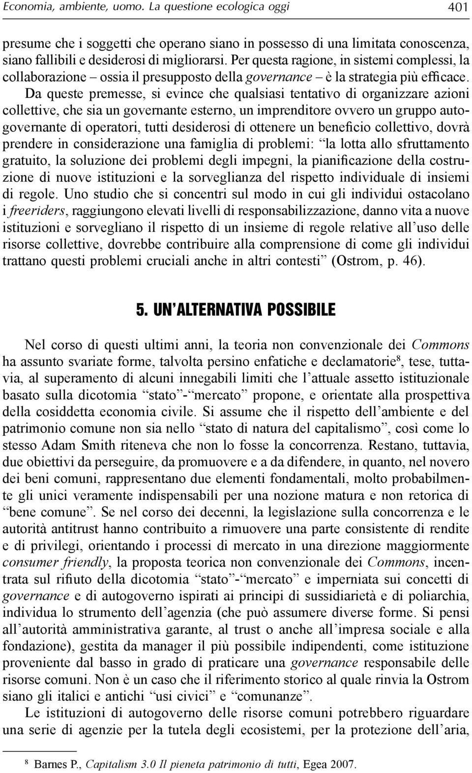 Da queste premesse, si evince che qualsiasi tentativo di organizzare azioni collettive, che sia un governante esterno, un imprenditore ovvero un gruppo autogovernante di operatori, tutti desiderosi