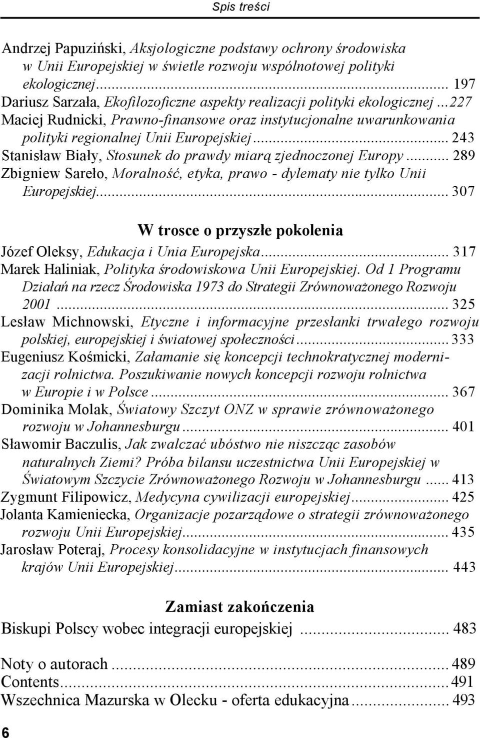 ..243 Stanisław Biały, Stosunek do prawdy miarą zjednoczonej Europy... 289 Zbigniew Sareło, Moralność, etyka, prawo - dylematy nie tylko Unii Europejskiej.