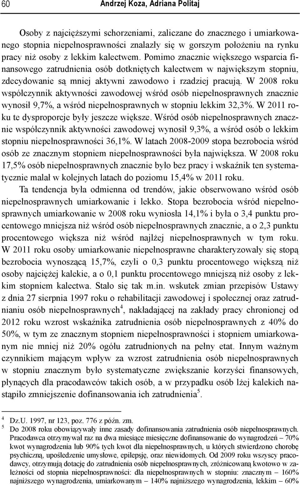 W 2008 roku współczynnik aktywności zawodowej wśród osób niepełnosprawnych znacznie wynosił 9,7%, a wśród niepełnosprawnych w stopniu lekkim 32,3%. W 2011 roku te dysproporcje były jeszcze większe.