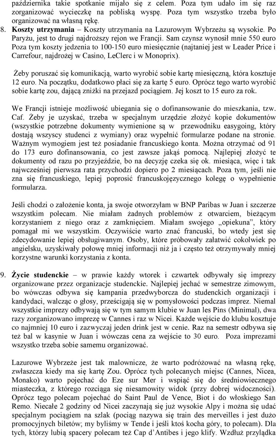 Sam czynsz wynosił mnie 550 euro Poza tym koszty jedzenia to 100-150 euro miesięcznie (najtaniej jest w Leader Price i Carrefour, najdrożej w Casino, LeClerc i w Monoprix).