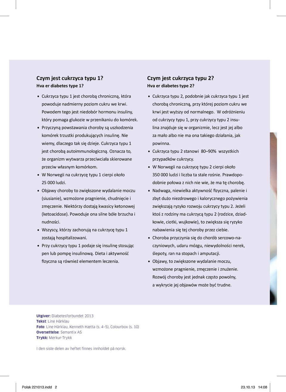 Nie wiemy, dlaczego tak się dzieje. Cukrzyca typu 1 jest chorobą autoimmunologiczną. Oznacza to, że organizm wytwarza przeciwciała skierowane przeciw własnym komórkom.