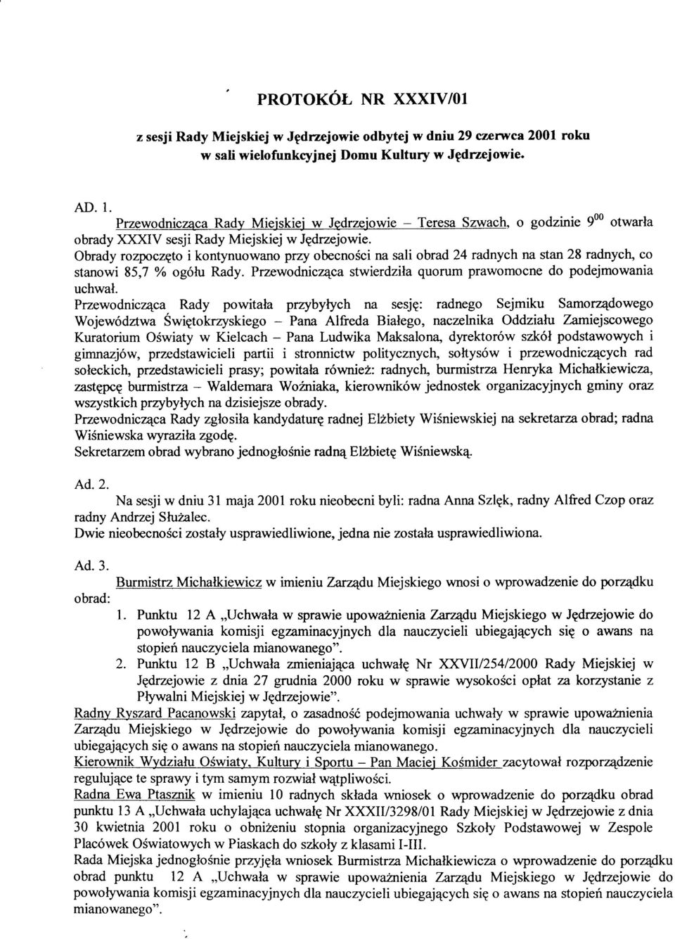 Obrady rozpoczgto i kontynuowano przy obecnosci na sali obrad 24 radnych na stan 28 radnyct co stanowi 85,7 o/o ogólu Rady. Przewodnicz4ca stwierdzila quorum prawomocne do podejmowania uchwal.