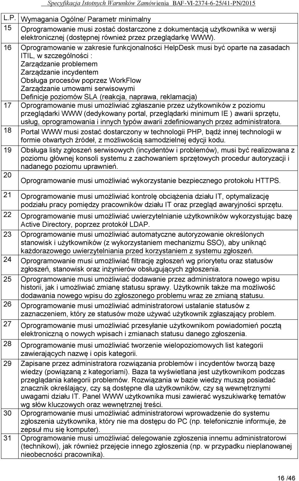 umowami serwisowymi Definicje poziomów SLA (reakcja, naprawa, reklamacja) 17 Oprogramowanie musi umożliwiać zgłaszanie przez użytkowników z poziomu przeglądarki WWW (dedykowany portal, przeglądarki