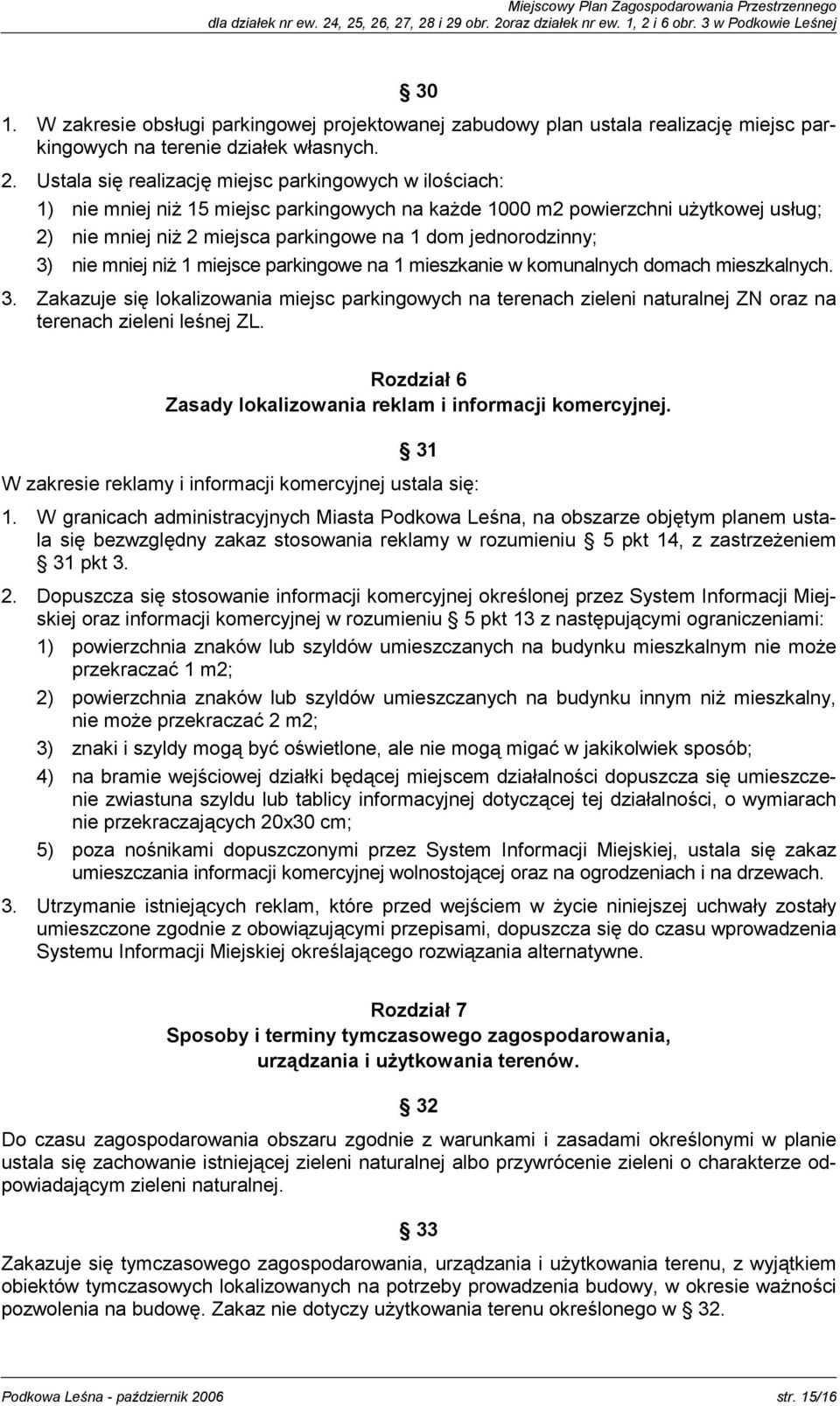 Ustala się realizację miejsc parkingowych w ilościach: 1) nie mniej niż 15 miejsc parkingowych na każde 1000 m2 powierzchni użytkowej usług; 2) nie mniej niż 2 miejsca parkingowe na 1 dom