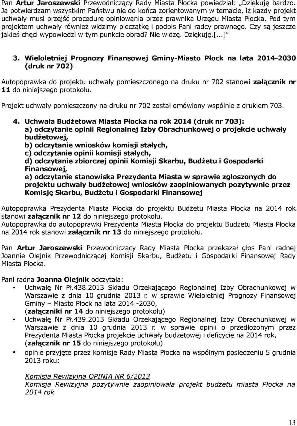 Pod tym projektem uchwały również widzimy pieczątkę i podpis Pani radcy prawnego. Czy są jeszcze jakieś chęci wypowiedzi w tym punkcie obrad? Nie widzę. Dziękuję.[...] 3.